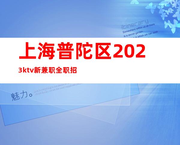 上海普陀区2023ktv新兼职全职招聘员工自己业务稳定 好上班