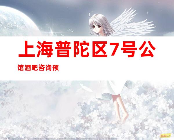 上海普陀区7号公馆酒吧咨询预定,消费价格,酒水介绍