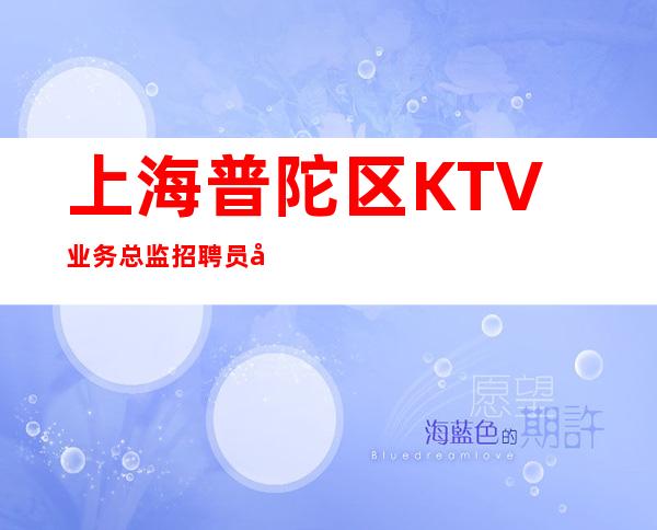 上海普陀区KTV业务总监招聘员工2023打开赚式-正常开门