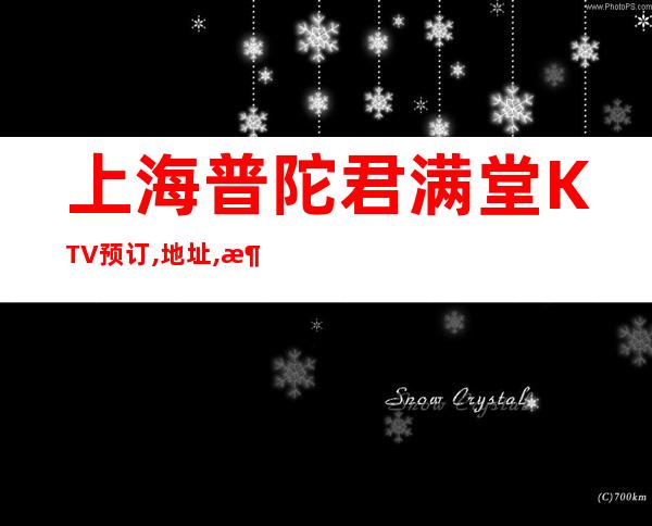 上海普陀君满堂KTV预订,地址,消费,营业时间