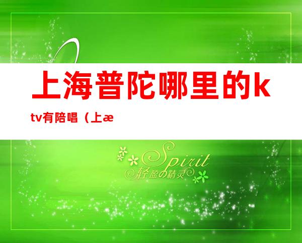上海普陀哪里的ktv有陪唱(上海哪里有陪唱歌的)