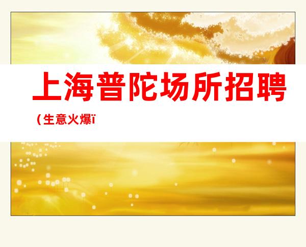 上海普陀场所招聘 （生意火爆） 不压刷卡  不要错失机会
