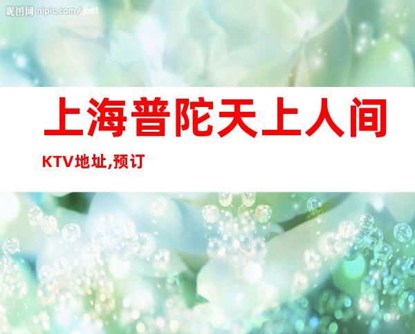 上海普陀天上人间KTV地址,预订,消费,营业时间