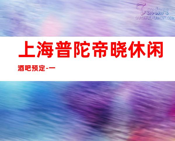 上海普陀帝晓休闲酒吧预定-一切为顾客着想,值得称赞