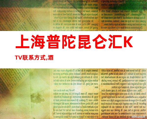 上海普陀昆仑汇KTV联系方式,酒水价格,环境一览预订