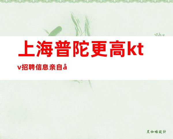 上海普陀更高ktv招聘信息亲自带（没有酒水订房任务0费用）