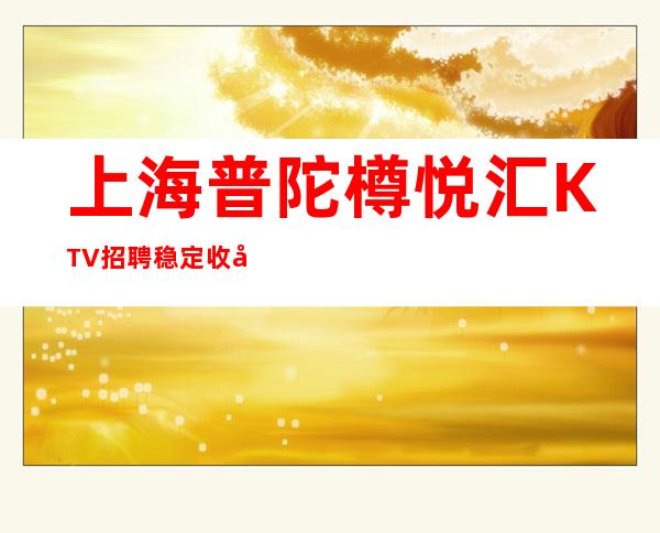 上海普陀樽悦汇KTV招聘稳定收入起在上海致富