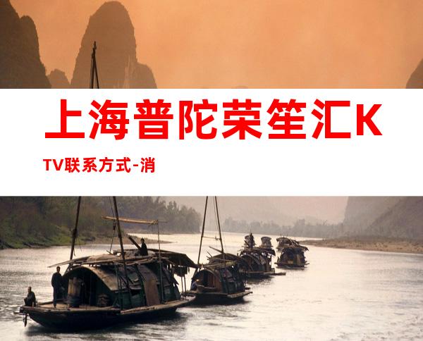 上海普陀荣笙汇KTV联系方式-消费价格-包厢预订