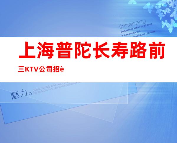 上海普陀长寿路前三KTV公司招聘三千起态度决定成功
