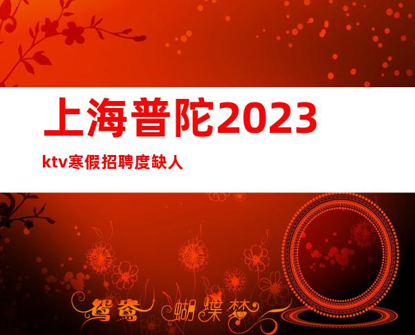 上海普陀2023ktv寒假招聘度缺人订房欢迎咨询