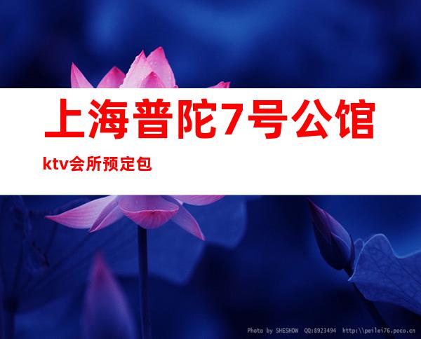 上海普陀7号公馆ktv会所预定包厢找我亲自接待!