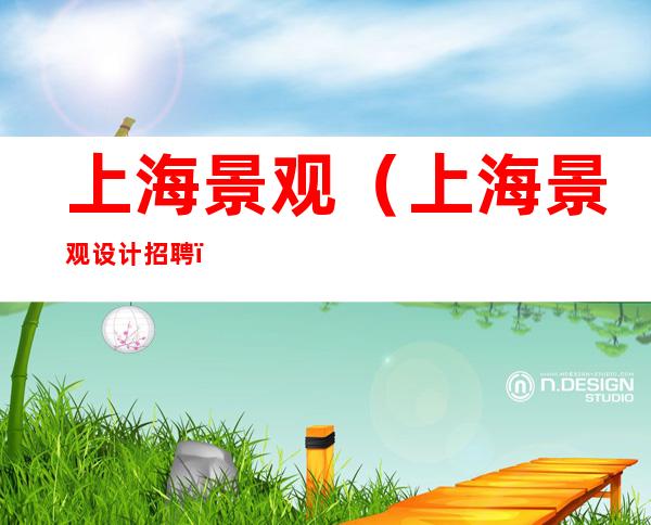 上海景观(上海景观设计招聘)