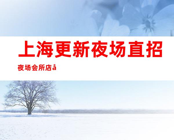 上海更新夜场直招夜场会所店内直招待遇好包吃住