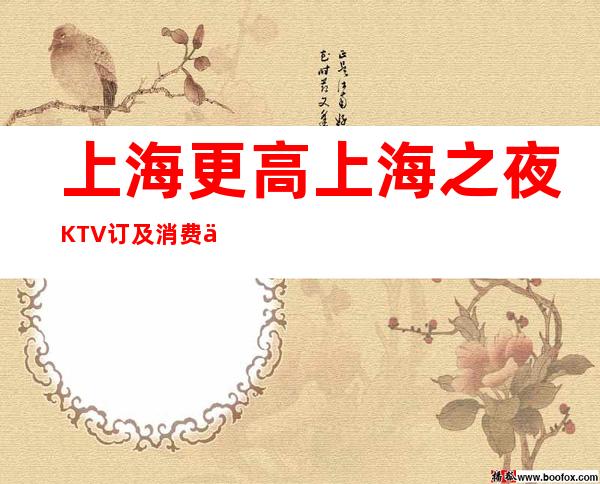 上海更高上海之夜KTV订及消费价格一览详情表
