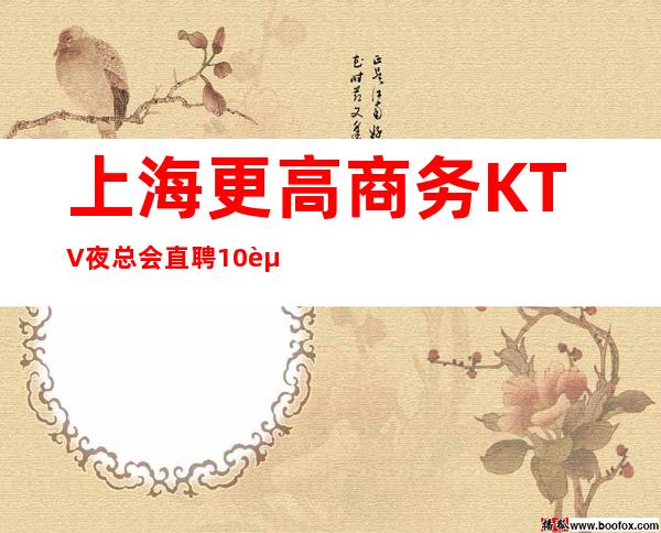 上海更高商务KTV夜总会直聘10起无任务无管理费