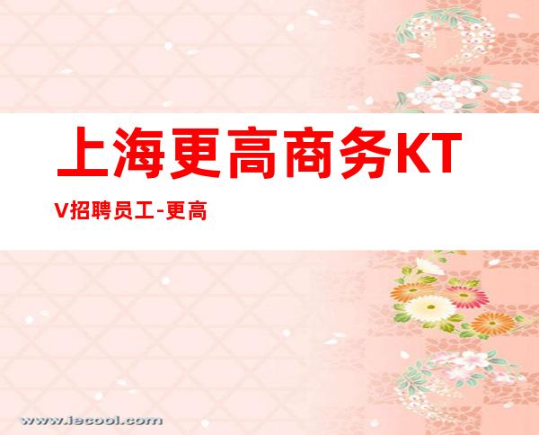上海更高商务KTV招聘员工-更高场颜子换