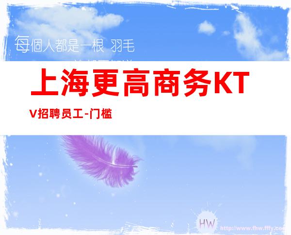 上海更高商务KTV招聘员工-门槛低主推新人