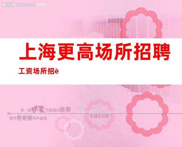 上海更高场所招聘工资场所招聘哪里好