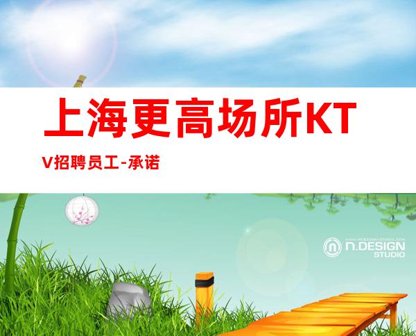 上海更高场所KTV招聘员工-承诺直招好像带你赚