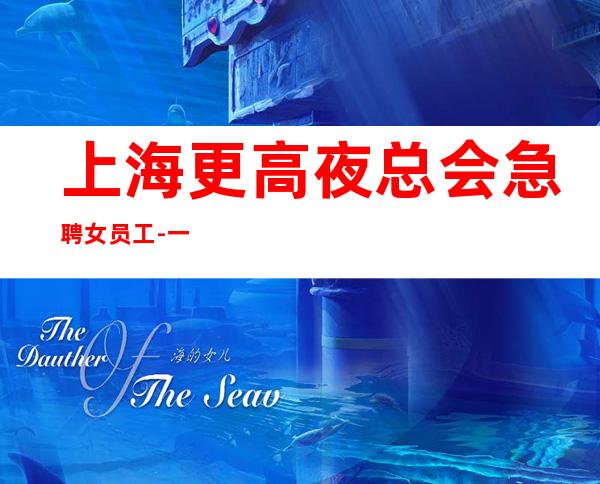 上海更高夜总会急聘女员工-一千二起先努力再追求梦想