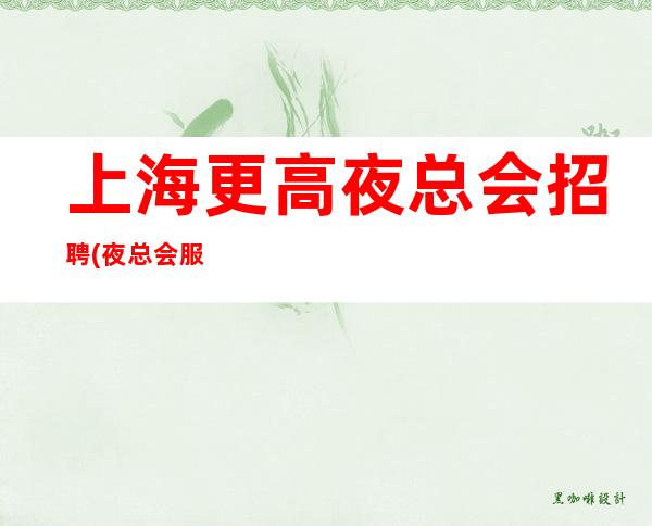 上海更高夜总会招聘(夜总会服务生)兼职-丰厚一千五