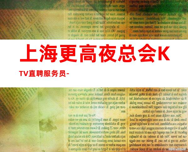上海更高夜总会KTV直聘服务员-本人亲自天天可上班