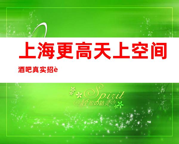 上海更高天上空间酒吧真实招聘待遇好薪资高每天饱满，报销路费