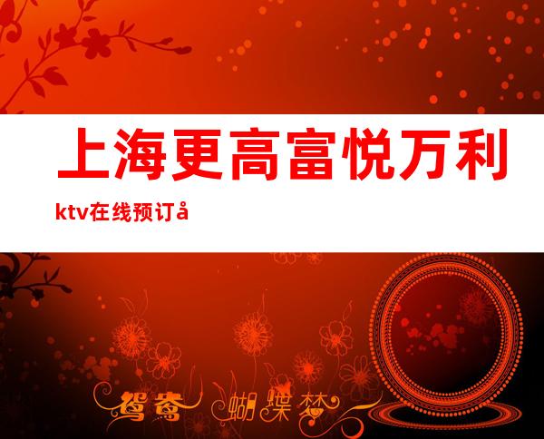 上海更高富悦万利ktv在线预订包厢中消费透明