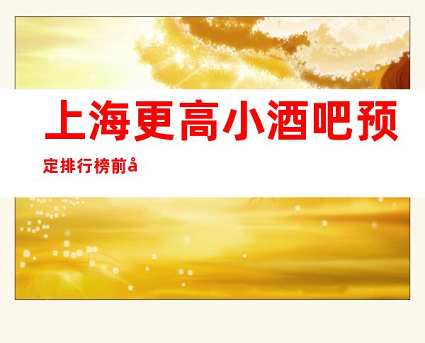 上海更高小酒吧预定排行榜前八消费价格水平