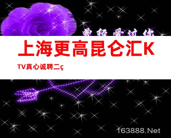上海更高昆仑汇KTV真心诚聘二班拒绝套路