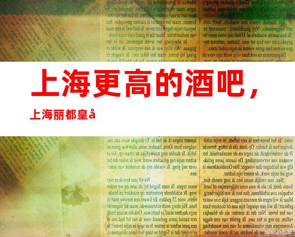 上海更高的酒吧，上海丽都皇宫酒吧怎么样？