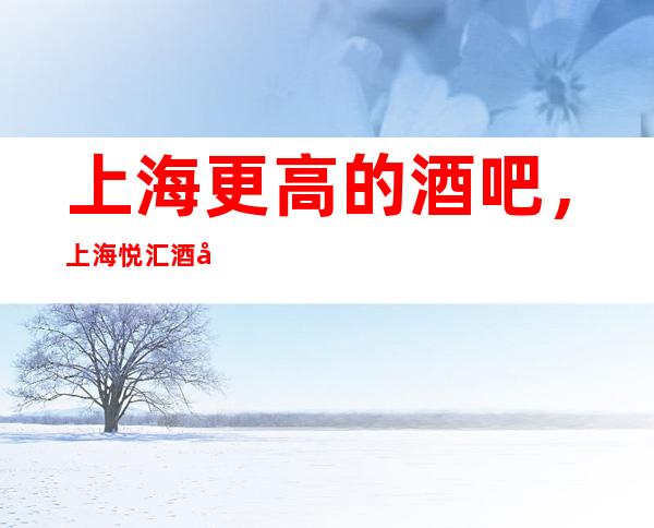 上海更高的酒吧，上海悦汇酒吧怎么样？