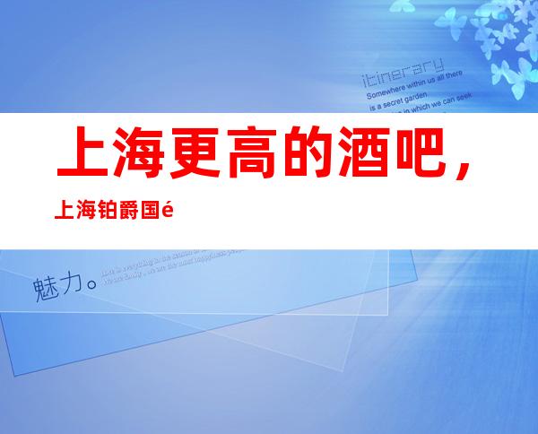 上海更高的酒吧，上海铂爵国际酒吧怎么样？