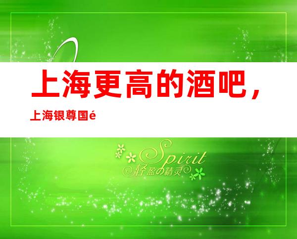 上海更高的酒吧，上海银尊国际酒吧怎么样？
