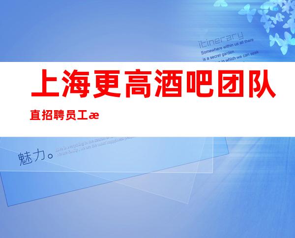 上海更高酒吧团队直招聘员工怎么找到真正招人的场所啊