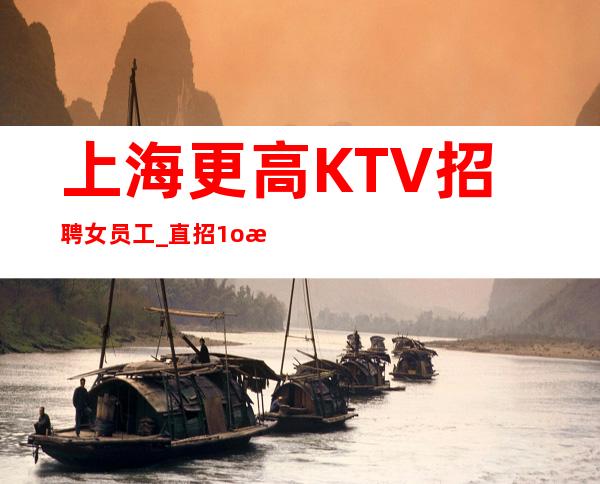 上海更高KTV招聘女员工_直招1o服务员_人手供应不足