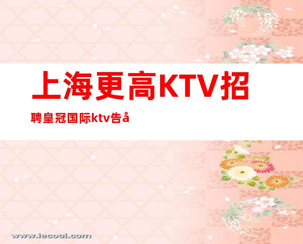 上海更高KTV招聘皇冠国际ktv告别贫穷走上小康