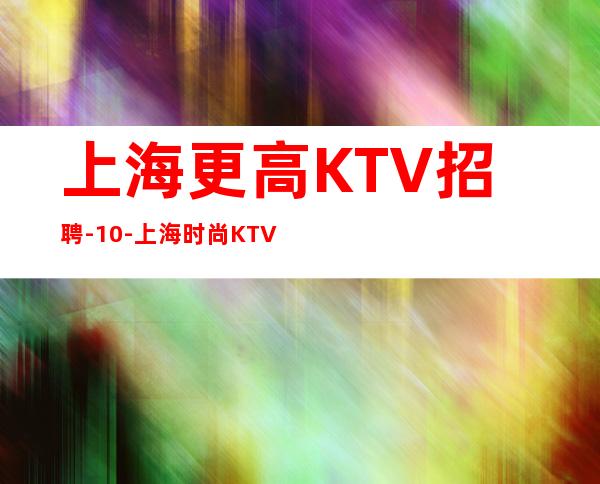 上海更高KTV招聘-10-上海时尚KTV高薪