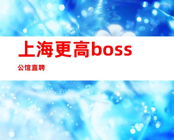 上海更高boss公馆直聘