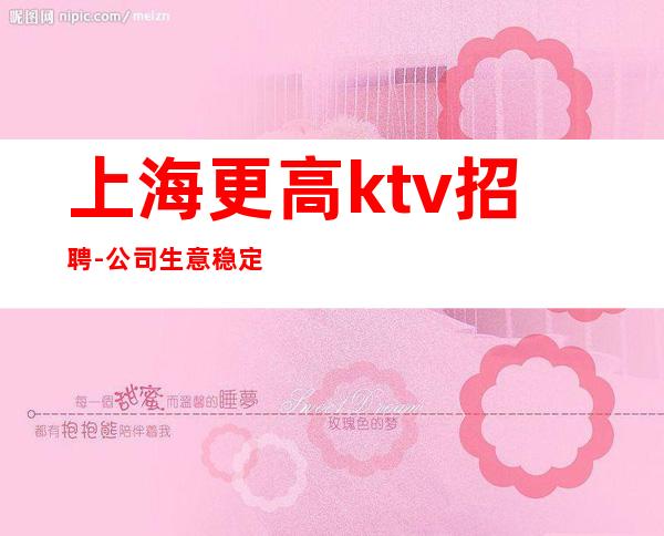 上海更高ktv招聘-公司生意稳定天天缺人