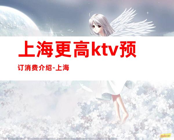 上海更高ktv预订消费介绍-上海KTV包厢预定