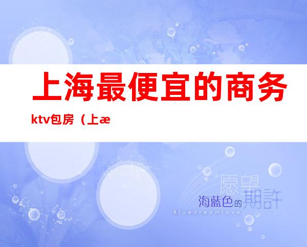 上海最便宜的商务ktv包房(上海最便宜的商务ktv包房)