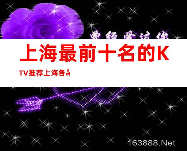 上海最前十名的KTV推荐/上海各大KTV预订包厢