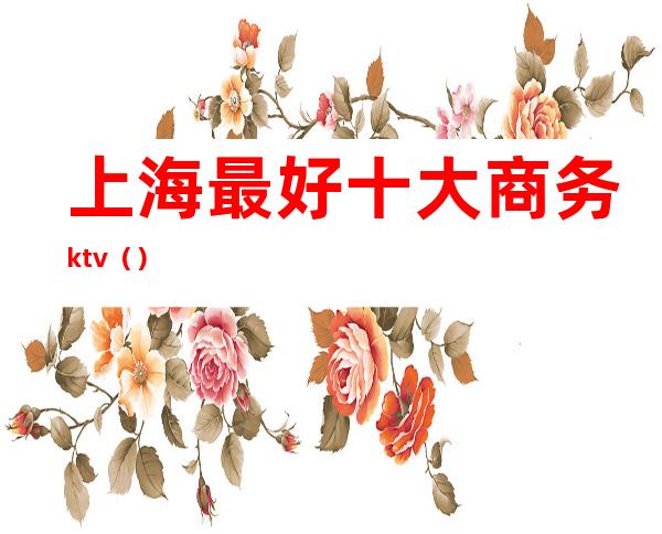 上海最好十大商务ktv()