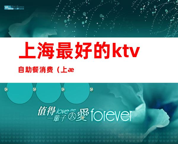 上海最好的ktv自助餐消费(上海歌城ktv自助餐)
