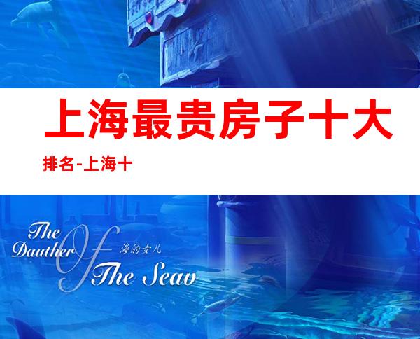 上海最贵房子十大排名-上海十大高档小区