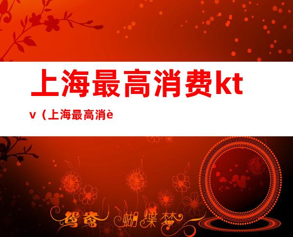 上海最高消费ktv(上海最高消费的酒吧)