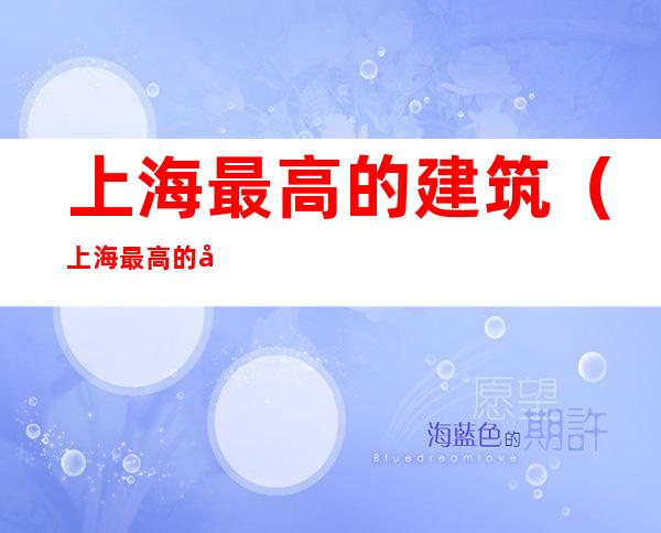 上海最高的建筑(上海最高的建筑是什么)