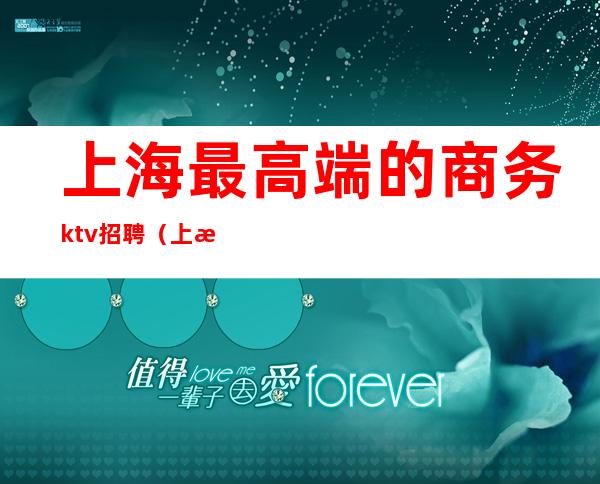 上海最高端的商务ktv招聘(上海最高级KTV服务员招聘)