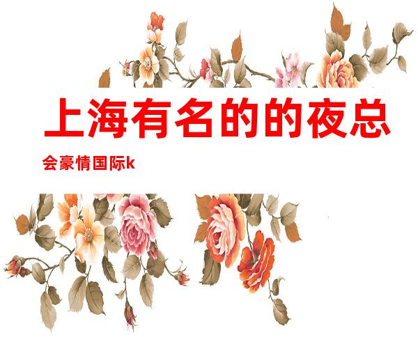 上海有名的的夜总会豪情国际ktv是在曲阳路570号吗